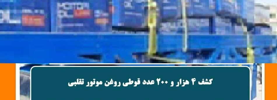 کشف و ضبط بیش از ۴ هزار قوطی روغن موتور تقلبی